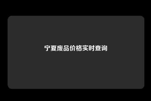 宁夏废品价格实时查询