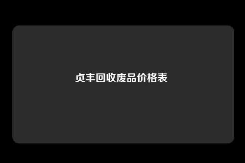 贞丰回收废品价格表 