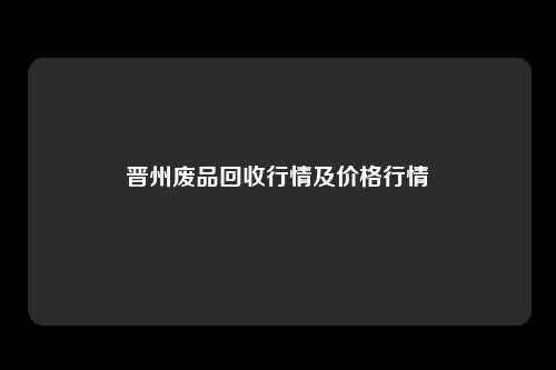 晋州废品回收行情及价格行情