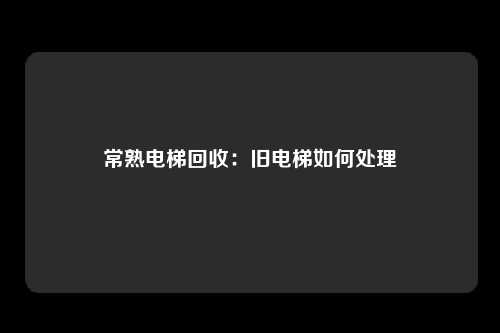 常熟电梯回收：旧电梯如何处理