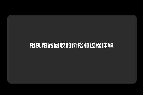 相机废品回收的价格和过程详解