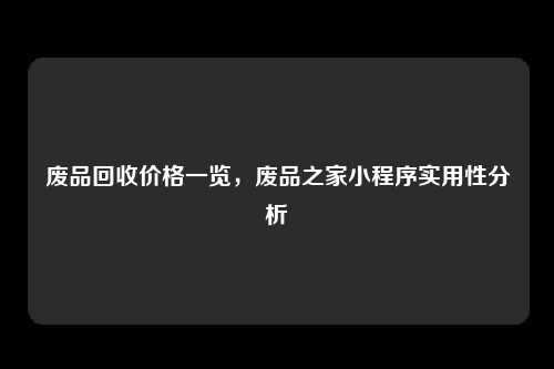 废品回收价格一览，废品之家小程序实用性分析