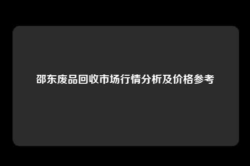邵东废品回收市场行情分析及价格参考