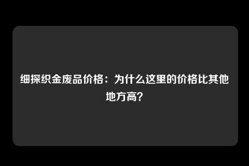 细探织金废品价格：为什么这里的价格比其他地方高？