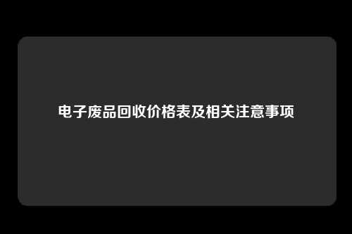 电子废品回收价格表及相关注意事项