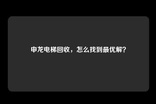 申龙电梯回收，怎么找到最优解？