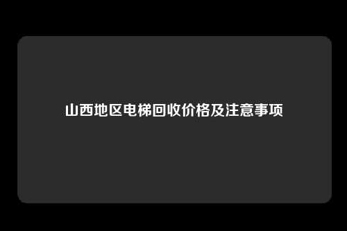山西地区电梯回收价格及注意事项