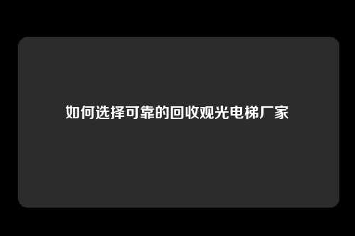 如何选择可靠的回收观光电梯厂家