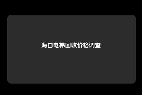 海口电梯回收价格调查