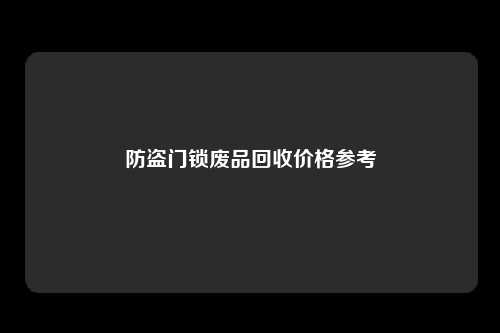 防盗门锁废品回收价格参考
