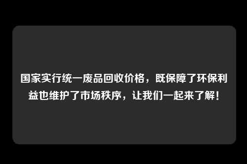 国家实行统一废品回收价格，既保障了环保利益也维护了市场秩序，让我们一起来了解！