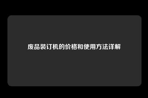 废品装订机的价格和使用方法详解