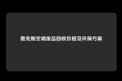 奥克斯空调废品回收价格及环保方案