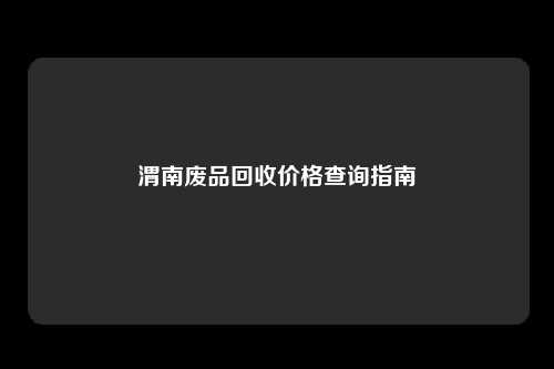 渭南废品回收价格查询指南