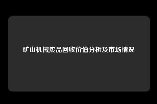矿山机械废品回收价值分析及市场情况