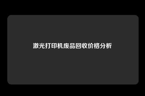 激光打印机废品回收价格分析