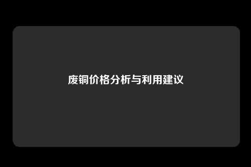 废铜价格分析与利用建议