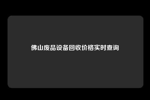 佛山废品设备回收价格实时查询