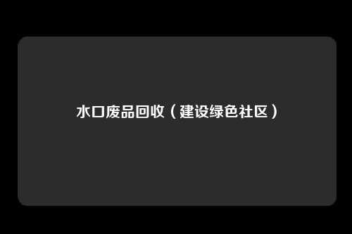 水口废品回收（建设绿色社区）