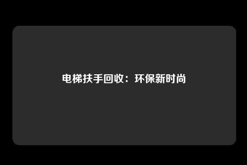 电梯扶手回收：环保新时尚