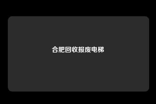 合肥回收报废电梯