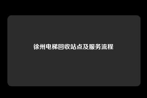 徐州电梯回收站点及服务流程