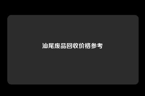 汕尾废品回收价格参考