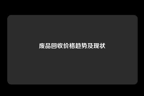 废品回收价格趋势及现状