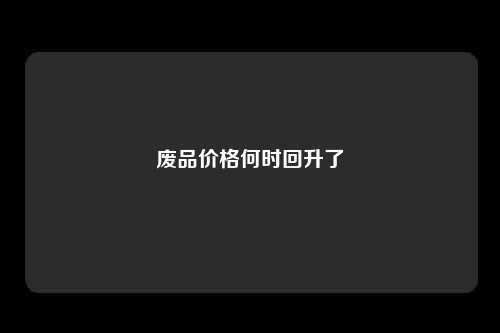 废品价格何时回升了
