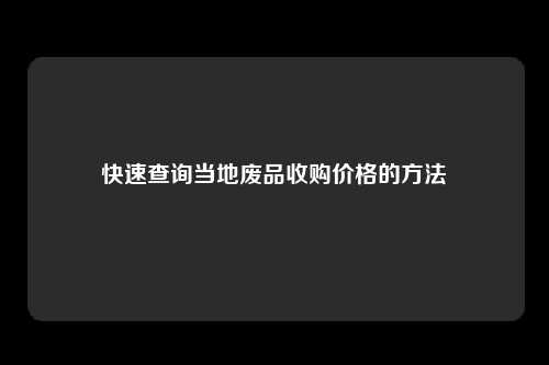 快速查询当地废品收购价格的方法