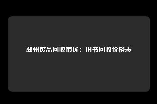 邳州废品回收市场：旧书回收价格表