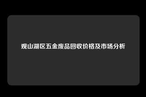 观山湖区五金废品回收价格及市场分析