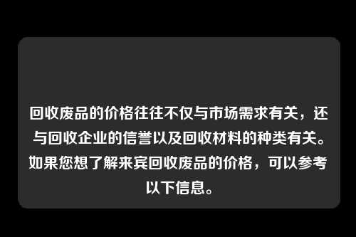 回收废品的价格往往不仅与市场需求有关，还与回收企业的信誉以及回收材料的种类有关。如果您想了解来宾回收废品的价格，可以参考以下信息。