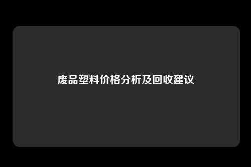 废品塑料价格分析及回收建议