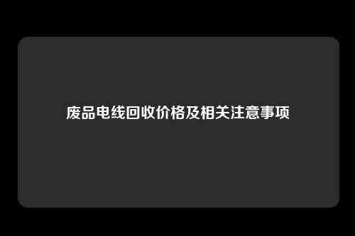 废品电线回收价格及相关注意事项