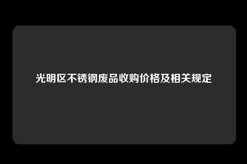 光明区不锈钢废品收购价格及相关规定