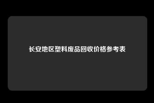 长安地区塑料废品回收价格参考表