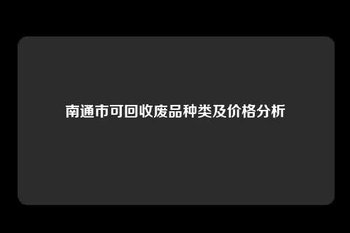 南通市可回收废品种类及价格分析