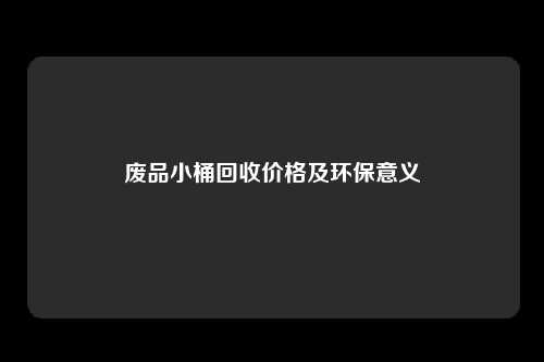 废品小桶回收价格及环保意义