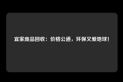 宜家废品回收：价格公道，环保又爱地球！