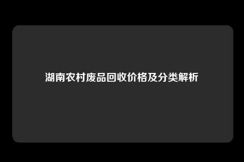 湖南农村废品回收价格及分类解析