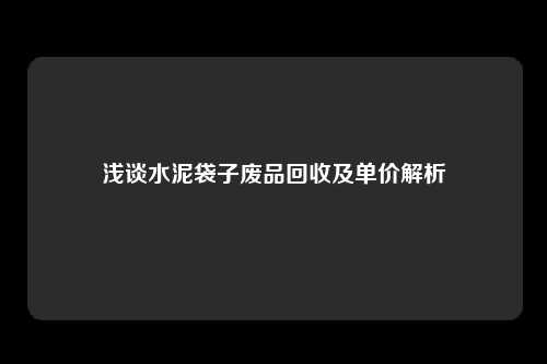 浅谈水泥袋子废品回收及单价解析