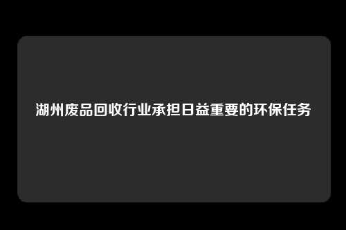 湖州废品回收行业承担日益重要的环保任务