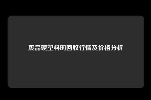 废品硬塑料的回收行情及价格分析