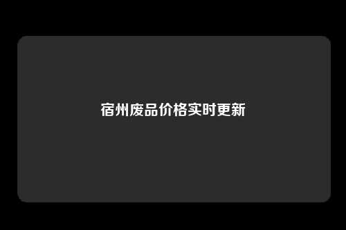 宿州废品价格实时更新
