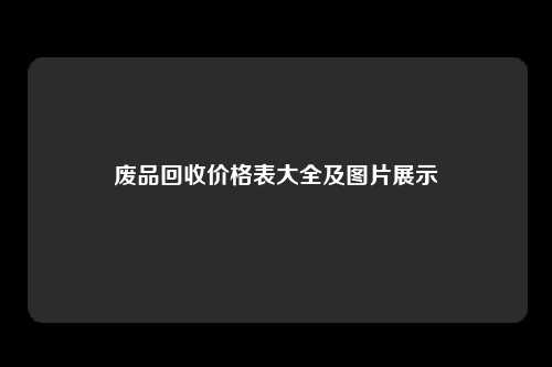 废品回收价格表大全及图片展示