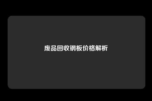 废品回收钢板价格解析