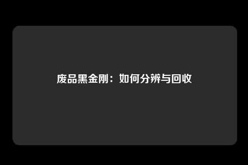 废品黑金刚：如何分辨与回收