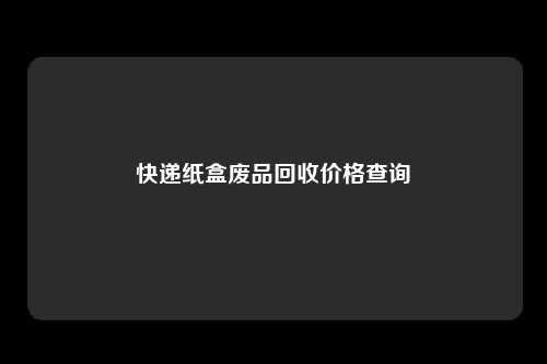 快递纸盒废品回收价格查询