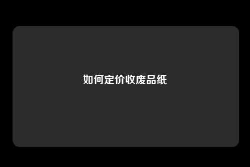 如何定价收废品纸